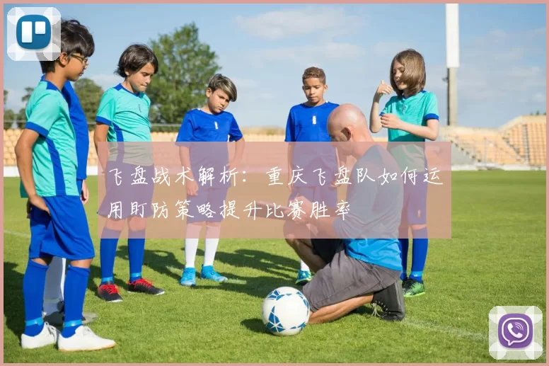 飞盘战术解析：重庆飞盘队如何运用盯防策略提升比赛胜率
