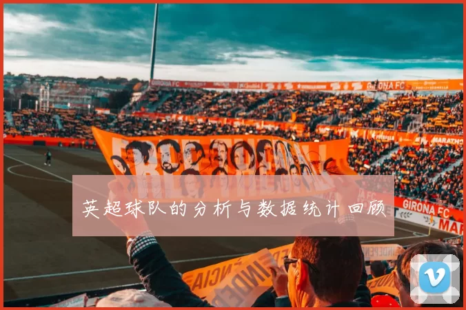 英超球队的分析与数据统计回顾
