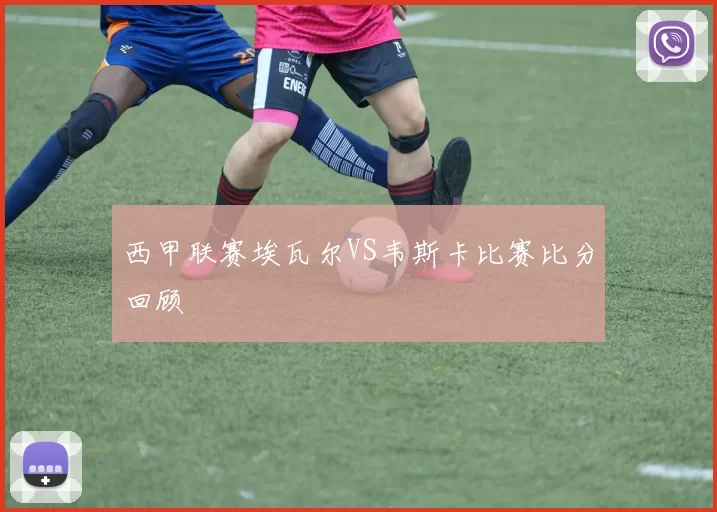 西甲联赛埃瓦尔VS韦斯卡比赛比分回顾